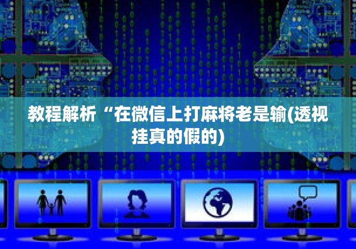 教程解析“在微信上打麻将老是输(透视挂真的假的) 教程解析“在微信上打麻将老是输(透视挂真的假的)
