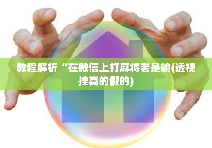 教程解析“在微信上打麻将老是输(透视挂真的假的)