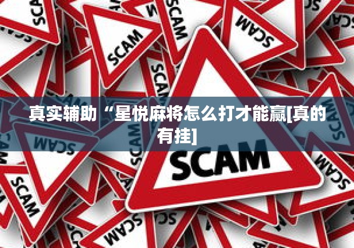 真实辅助“星悦麻将怎么打才能赢[真的有挂]