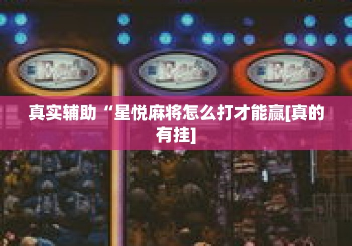 真实辅助“星悦麻将怎么打才能赢[真的有挂]