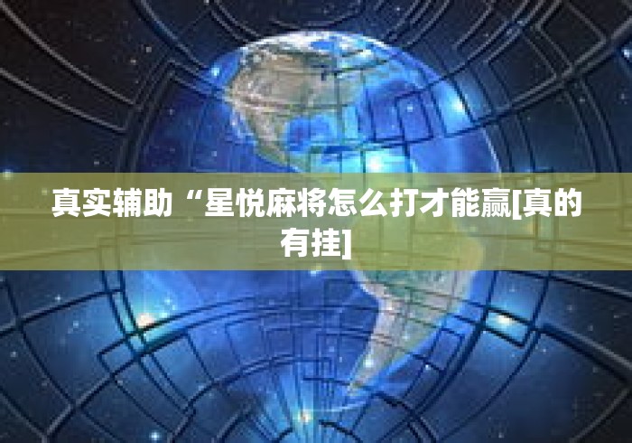 真实辅助“星悦麻将怎么打才能赢[真的有挂]