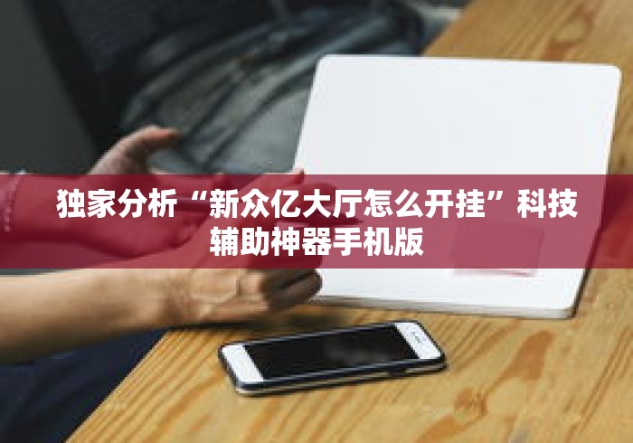 独家分析“新众亿大厅怎么开挂”科技辅助神器手机版