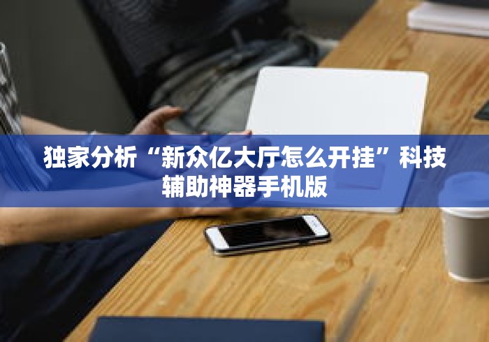 独家分析“新众亿大厅怎么开挂”科技辅助神器手机版