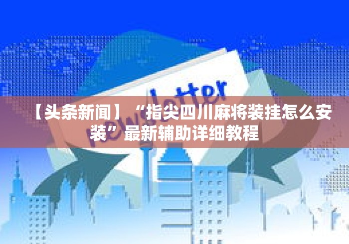 【头条新闻】“指尖四川麻将装挂怎么安装”最新辅助详细教程