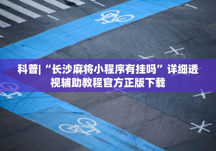 科普|“长沙麻将小程序有挂吗”详细透视辅助教程官方正版下载