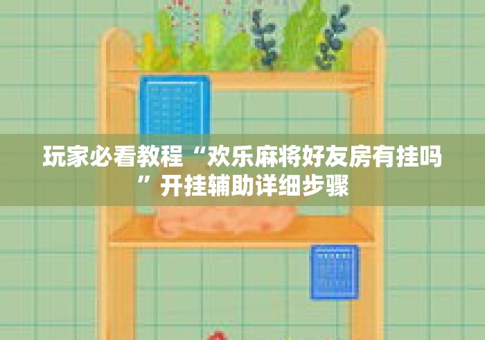玩家必看教程“欢乐麻将好友房有挂吗”开挂辅助详细步骤