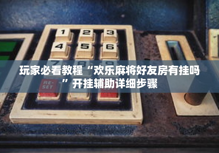 玩家必看教程“欢乐麻将好友房有挂吗”开挂辅助详细步骤