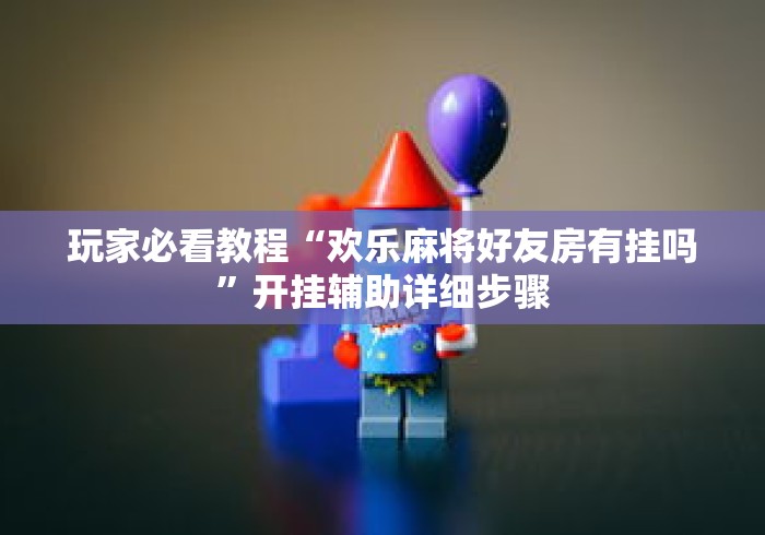 玩家必看教程“欢乐麻将好友房有挂吗”开挂辅助详细步骤