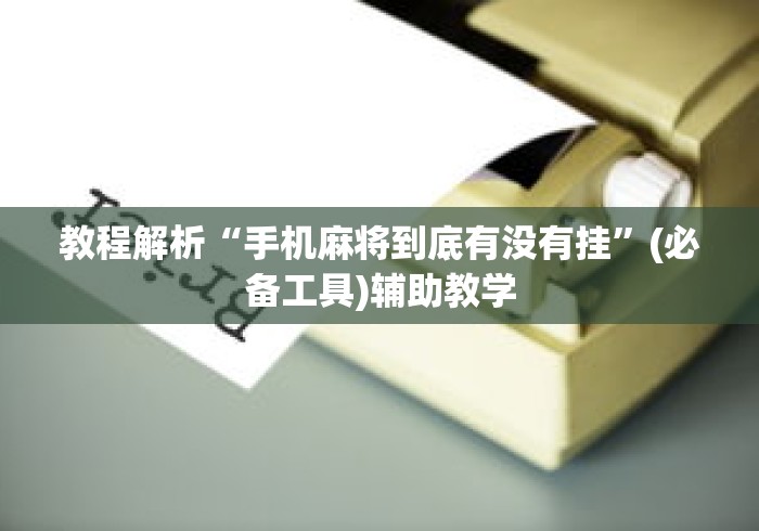 教程解析“手机麻将到底有没有挂”(必备工具)辅助教学