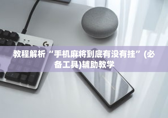 教程解析“手机麻将到底有没有挂”(必备工具)辅助教学