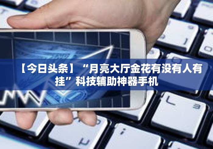 【今日头条】“月亮大厅金花有没有人有挂”科技辅助神器手机