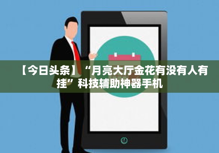 【今日头条】“月亮大厅金花有没有人有挂	”科技辅助神器手机