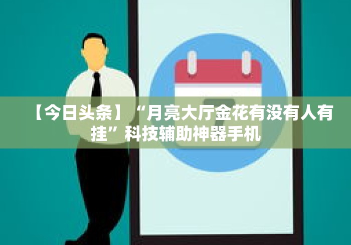 【今日头条】“月亮大厅金花有没有人有挂”科技辅助神器手机