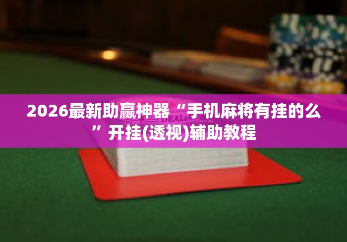 2026最新助赢神器“手机麻将有挂的么”开挂(透视)辅助教程