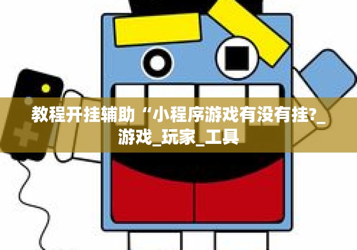 教程开挂辅助“小程序游戏有没有挂?_游戏_玩家_工具