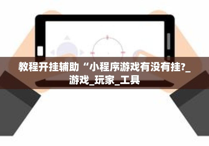 教程开挂辅助“小程序游戏有没有挂?_游戏_玩家_工具