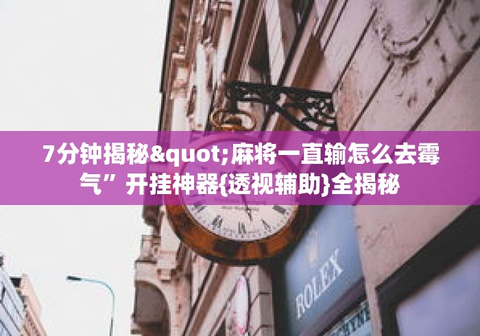 7分钟揭秘"麻将一直输怎么去霉气”开挂神器{透视辅助}全揭秘